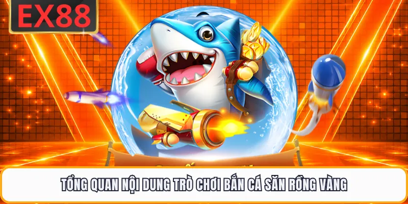 Tổng quan nội dung trò chơi bắn cá săn Rồng Vàng 